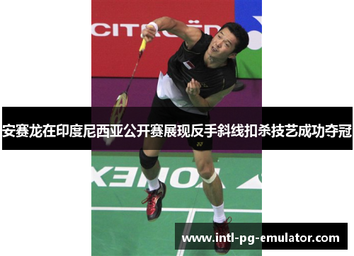 安赛龙在印度尼西亚公开赛展现反手斜线扣杀技艺成功夺冠 安赛龙在印度尼西亚公开赛展现反手斜线扣杀技艺成功夺冠