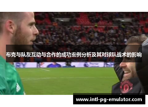 布克与队友互动与合作的成功案例分析及其对球队战术的影响 布克与队友互动与合作的成功案例分析及其对球队战术的影响