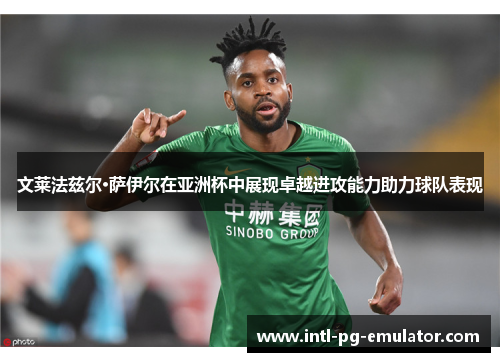 文莱法兹尔·萨伊尔在亚洲杯中展现卓越进攻能力助力球队表现 文莱法兹尔·萨伊尔在亚洲杯中展现卓越进攻能力助力球队表现