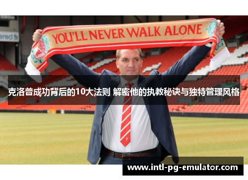 克洛普成功背后的10大法则 解密他的执教秘诀与独特管理风格 克洛普成功背后的10大法则 解密他的执教秘诀与独特管理风格