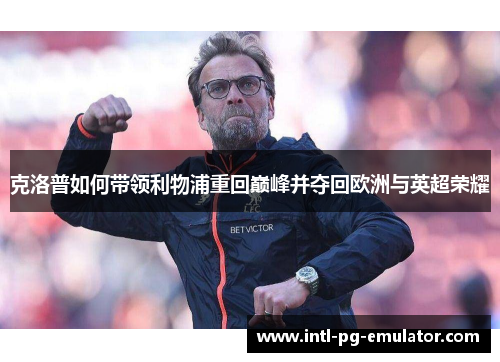 克洛普如何带领利物浦重回巅峰并夺回欧洲与英超荣耀