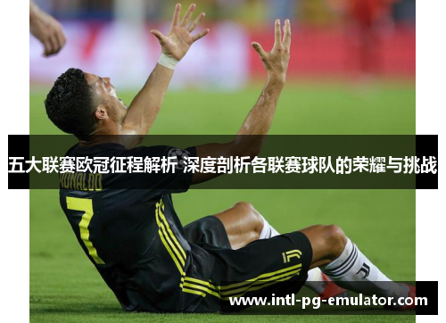 五大联赛欧冠征程解析 深度剖析各联赛球队的荣耀与挑战 五大联赛欧冠征程解析 深度剖析各联赛球队的荣耀与挑战