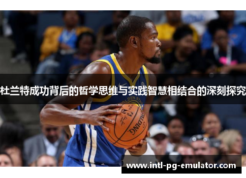 杜兰特成功背后的哲学思维与实践智慧相结合的深刻探究