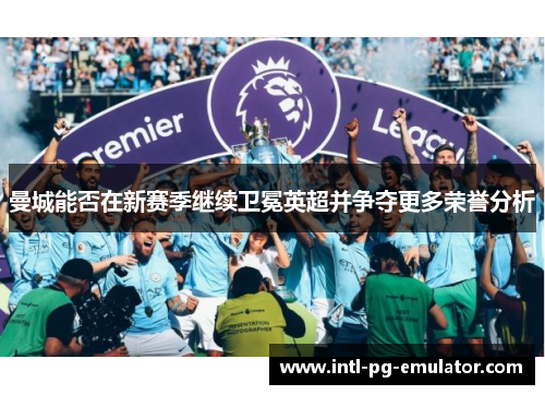 曼城能否在新赛季继续卫冕英超并争夺更多荣誉分析 曼城能否在新赛季继续卫冕英超并争夺更多荣誉分析