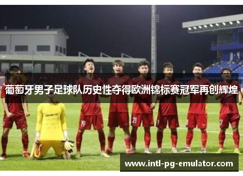 葡萄牙男子足球队历史性夺得欧洲锦标赛冠军再创辉煌 葡萄牙男子足球队历史性夺得欧洲锦标赛冠军再创辉煌