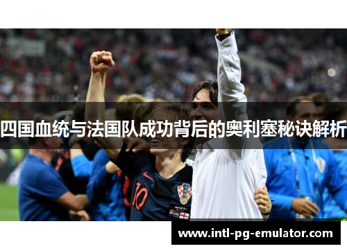 四国血统与法国队成功背后的奥利塞秘诀解析