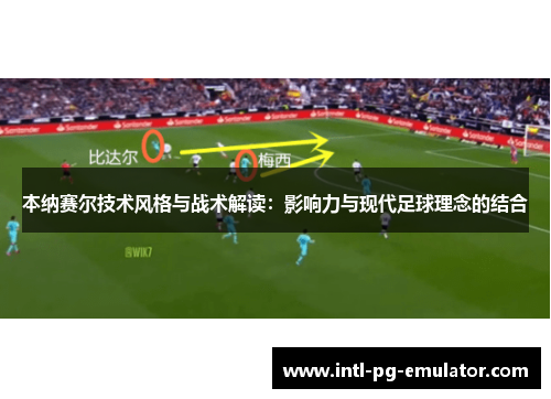 本纳赛尔技术风格与战术解读:影响力与现代足球理念的结合 本纳赛尔技术风格与战术解读:影响力与现代足球理念的结合