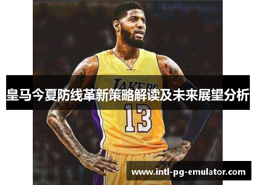 皇马今夏防线革新策略解读及未来展望分析 皇马今夏防线革新策略解读及未来展望分析
