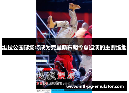 维拉公园球场将成为克里斯布朗今夏巡演的重要场地 维拉公园球场将成为克里斯布朗今夏巡演的重要场地
