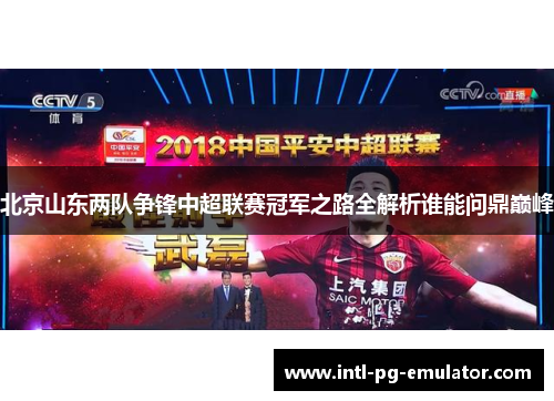 北京山东两队争锋中超联赛冠军之路全解析谁能问鼎巅峰 北京山东两队争锋中超联赛冠军之路全解析谁能问鼎巅峰
