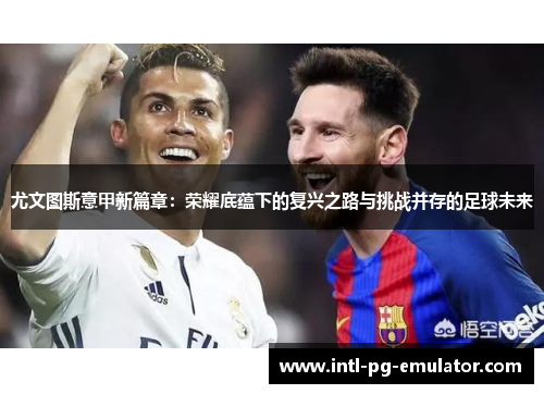尤文图斯意甲新篇章:荣耀底蕴下的复兴之路与挑战并存的足球未来 尤文图斯意甲新篇章:荣耀底蕴下的复兴之路与挑战并存的足球未来
