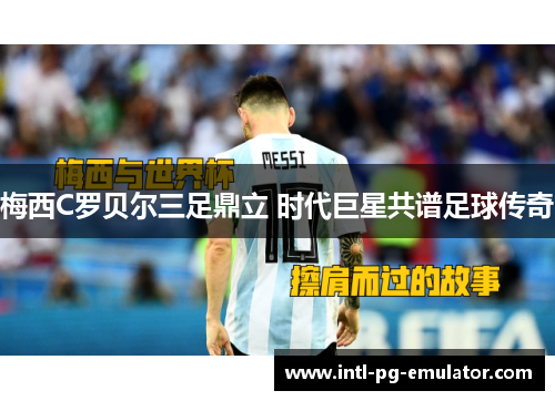 梅西C罗贝尔三足鼎立 时代巨星共谱足球传奇 梅西C罗贝尔三足鼎立 时代巨星共谱足球传奇