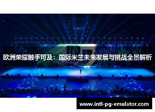 欧洲荣耀触手可及:国际米兰未来发展与挑战全景解析 欧洲荣耀触手可及:国际米兰未来发展与挑战全景解析