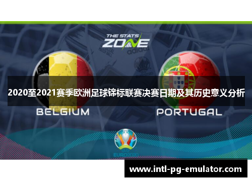 2020至2021赛季欧洲足球锦标联赛决赛日期及其历史意义分析 2020至2021赛季欧洲足球锦标联赛决赛日期及其历史意义分析