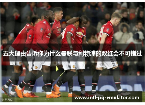 五大理由告诉你为什么曼联与利物浦的双红会不可错过 五大理由告诉你为什么曼联与利物浦的双红会不可错过