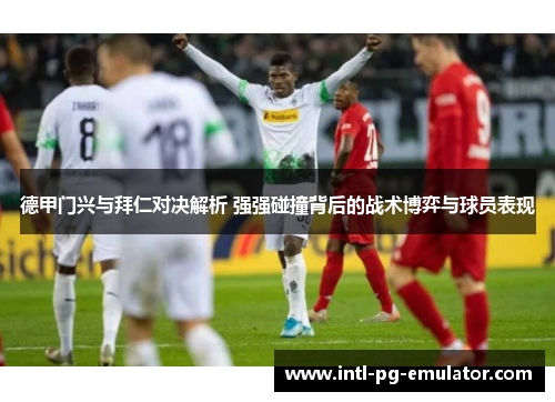 德甲门兴与拜仁对决解析 强强碰撞背后的战术博弈与球员表现