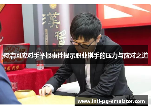 柯洁回应对手举报事件揭示职业棋手的压力与应对之道
