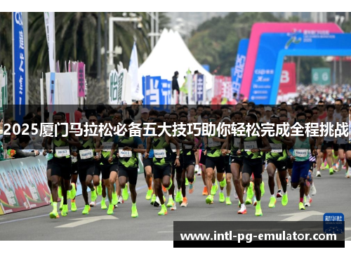 2025厦门马拉松必备五大技巧助你轻松完成全程挑战
