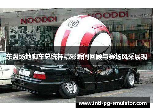 东盟场地脚车总统杯精彩瞬间回顾与赛场风采展现