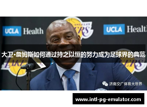 大卫·詹姆斯如何通过持之以恒的努力成为足球界的典范 大卫·詹姆斯如何通过持之以恒的努力成为足球界的典范