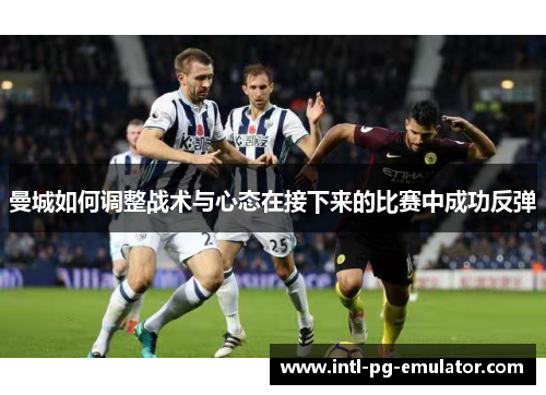 曼城如何调整战术与心态在接下来的比赛中成功反弹 曼城如何调整战术与心态在接下来的比赛中成功反弹