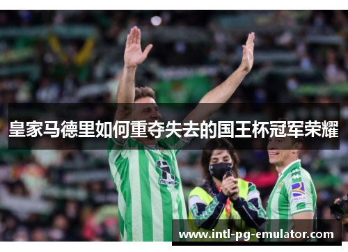 皇家马德里如何重夺失去的国王杯冠军荣耀