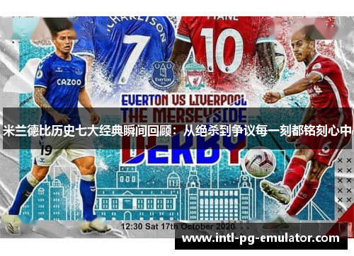 米兰德比历史七大经典瞬间回顾:从绝杀到争议每一刻都铭刻心中 米兰德比历史七大经典瞬间回顾:从绝杀到争议每一刻都铭刻心中