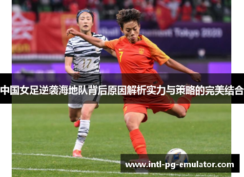 中国女足逆袭海地队背后原因解析实力与策略的完美结合