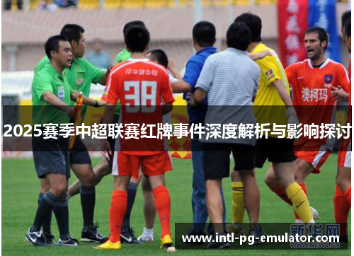 2025赛季中超联赛红牌事件深度解析与影响探讨 2025赛季中超联赛红牌事件深度解析与影响探讨