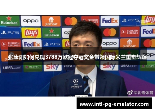 张康阳如何兑现3788万欧冠夺冠奖金带领国际米兰重塑辉煌 张康阳如何兑现3788万欧冠夺冠奖金带领国际米兰重塑辉煌