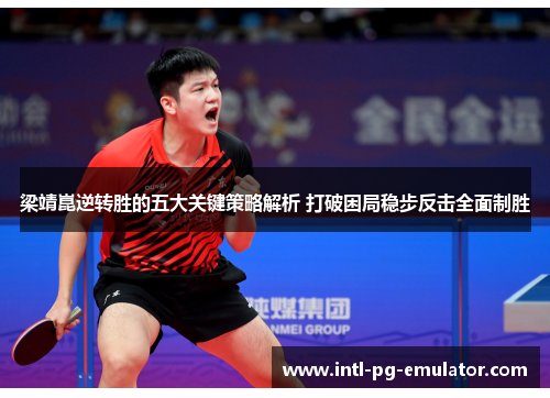梁靖崑逆转胜的五大关键策略解析 打破困局稳步反击全面制胜 梁靖崑逆转胜的五大关键策略解析 打破困局稳步反击全面制胜