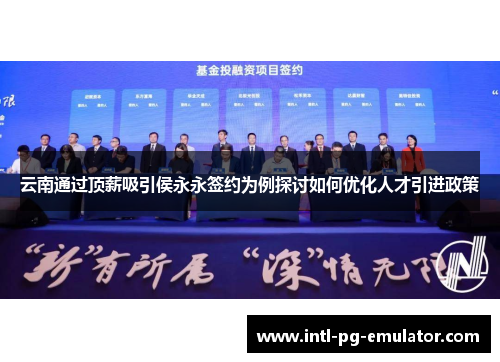 云南通过顶薪吸引侯永永签约为例探讨如何优化人才引进政策 云南通过顶薪吸引侯永永签约为例探讨如何优化人才引进政策