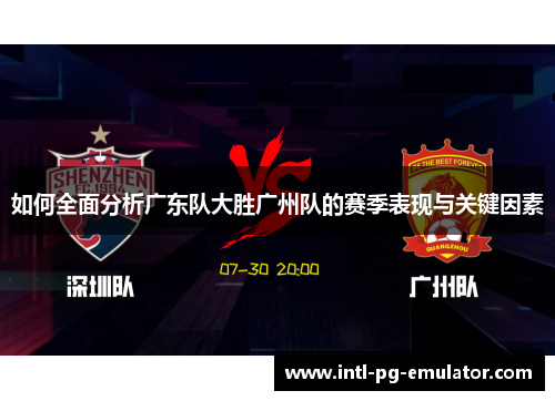 如何全面分析广东队大胜广州队的赛季表现与关键因素 如何全面分析广东队大胜广州队的赛季表现与关键因素
