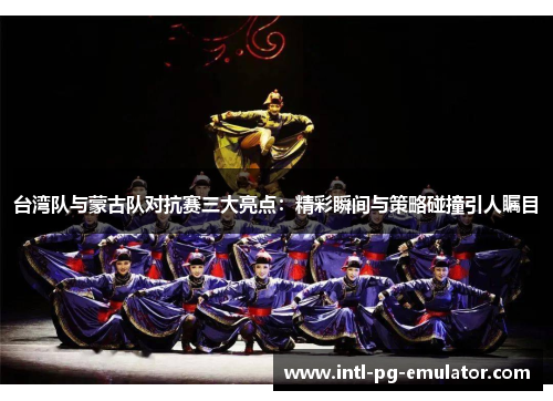 台湾队与蒙古队对抗赛三大亮点:精彩瞬间与策略碰撞引人瞩目 台湾队与蒙古队对抗赛三大亮点:精彩瞬间与策略碰撞引人瞩目