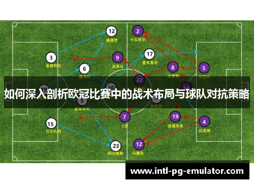 如何深入剖析欧冠比赛中的战术布局与球队对抗策略 如何深入剖析欧冠比赛中的战术布局与球队对抗策略
