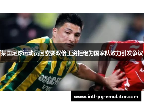 某国足球运动员因索要双倍工资拒绝为国家队效力引发争议 某国足球运动员因索要双倍工资拒绝为国家队效力引发争议