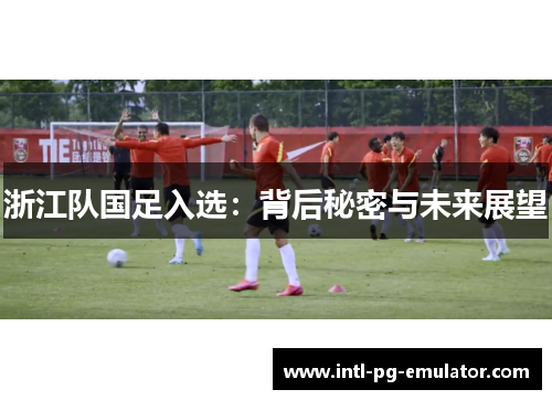 浙江队国足入选:背后秘密与未来展望 浙江队国足入选:背后秘密与未来展望