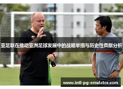 亚足联在推动亚洲足球发展中的战略举措与历史性贡献分析 亚足联在推动亚洲足球发展中的战略举措与历史性贡献分析