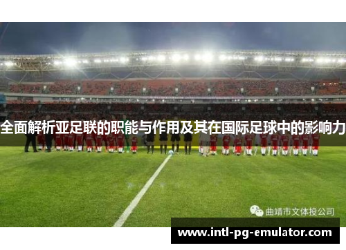 全面解析亚足联的职能与作用及其在国际足球中的影响力 全面解析亚足联的职能与作用及其在国际足球中的影响力