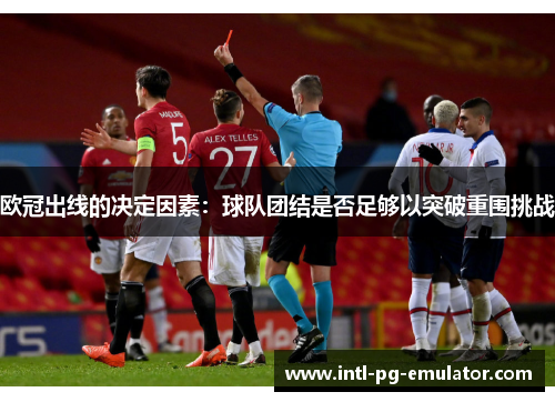 欧冠出线的决定因素:球队团结是否足够以突破重围挑战 欧冠出线的决定因素:球队团结是否足够以突破重围挑战
