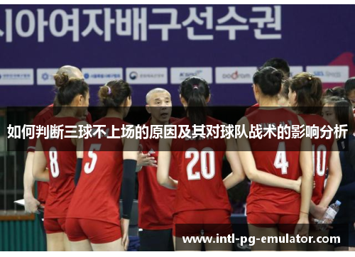 如何判断三球不上场的原因及其对球队战术的影响分析 如何判断三球不上场的原因及其对球队战术的影响分析