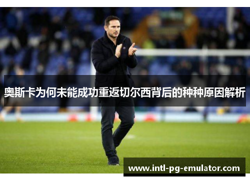 奥斯卡为何未能成功重返切尔西背后的种种原因解析 奥斯卡为何未能成功重返切尔西背后的种种原因解析