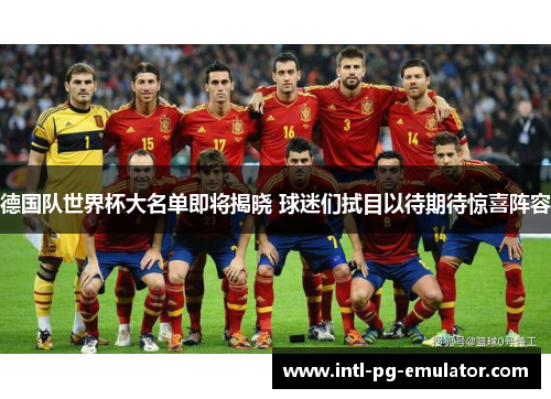 德国队世界杯大名单即将揭晓 球迷们拭目以待期待惊喜阵容 德国队世界杯大名单即将揭晓 球迷们拭目以待期待惊喜阵容