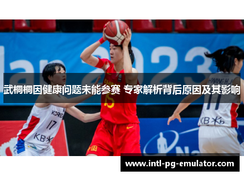 武桐桐因健康问题未能参赛 专家解析背后原因及其影响 武桐桐因健康问题未能参赛 专家解析背后原因及其影响
