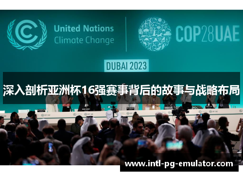 深入剖析亚洲杯16强赛事背后的故事与战略布局