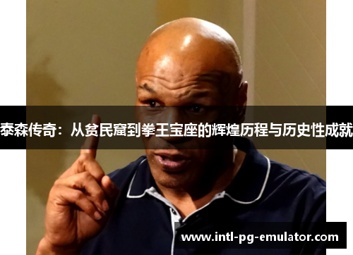 泰森传奇:从贫民窟到拳王宝座的辉煌历程与历史性成就 泰森传奇:从贫民窟到拳王宝座的辉煌历程与历史性成就