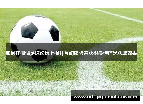 如何在偶偶足球论坛上提升互动体验并获得最佳信息获取效果 如何在偶偶足球论坛上提升互动体验并获得最佳信息获取效果