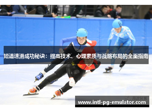 短道速滑成功秘诀:提高技术、心理素质与战略布局的全面指南 短道速滑成功秘诀:提高技术、心理素质与战略布局的全面指南