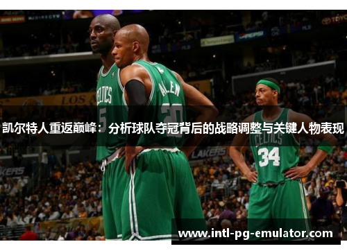 凯尔特人重返巅峰:分析球队夺冠背后的战略调整与关键人物表现 凯尔特人重返巅峰:分析球队夺冠背后的战略调整与关键人物表现