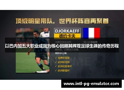 以巴内加五大职业成就为核心回顾其辉煌足球生涯的传奇历程
